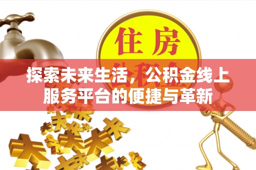 泰武探索未来生活，公积金线上服务平台的便捷与革新