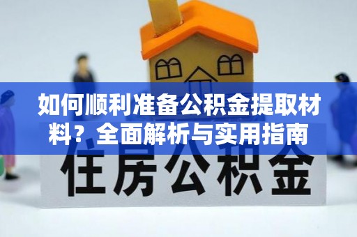 泰武如何顺利准备公积金提取材料？全面解析与实用指南
