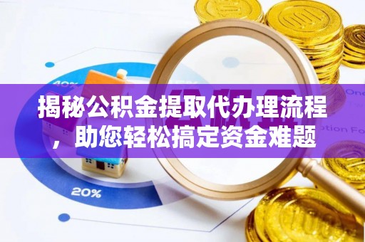 泰武揭秘公积金提取代办理流程，助您轻松搞定资金难题