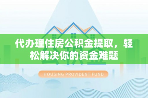 泰武代办理住房公积金提取，轻松解决你的资金难题