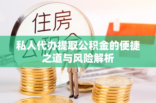 泰武私人代办提取公积金的便捷之道与风险解析