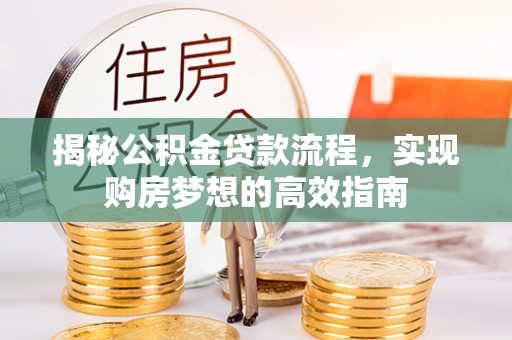 泰武揭秘公积金贷款流程，实现购房梦想的高效指南