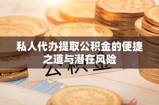 泰武私人代办提取公积金的便捷之道与潜在风险