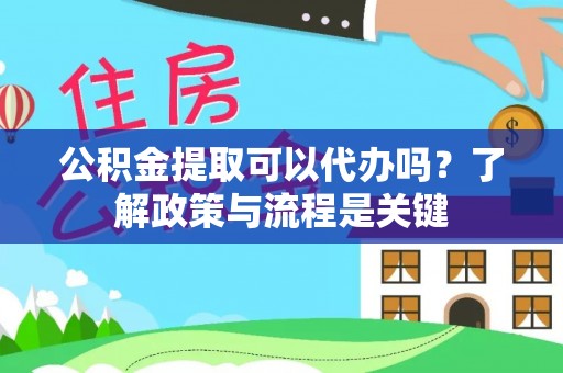 泰武公积金提取可以代办吗？了解政策与流程是关键