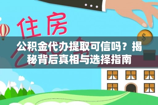 泰武公积金代办提取可信吗？揭秘背后真相与选择指南