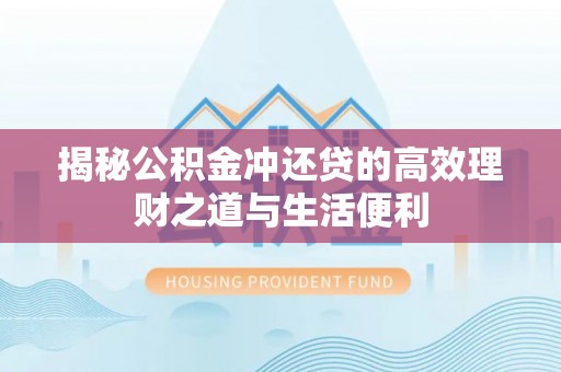 泰武揭秘公积金冲还贷的高效理财之道与生活便利
