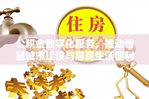 泰武公积金数字化服务，推动智慧城市建设与居民生活便利化