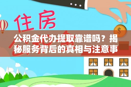 泰武公积金代办提取靠谱吗？揭秘服务背后的真相与注意事项
