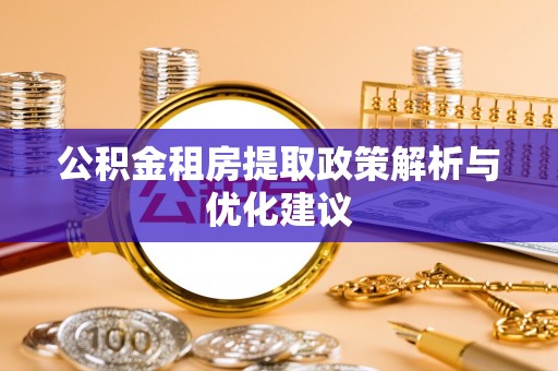 泰武公积金租房提取政策解析与优化建议