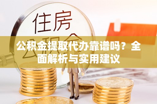泰武公积金提取代办靠谱吗？全面解析与实用建议