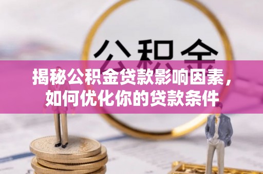 泰武揭秘公积金贷款影响因素，如何优化你的贷款条件