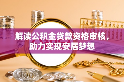泰武解读公积金贷款资格审核，助力实现安居梦想