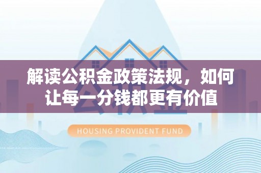 泰武解读公积金政策法规，如何让每一分钱都更有价值