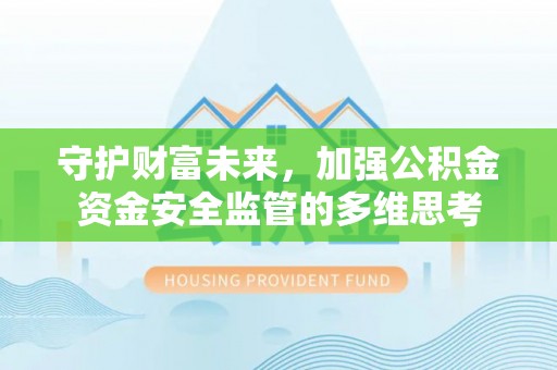 泰武守护财富未来，加强公积金资金安全监管的多维思考
