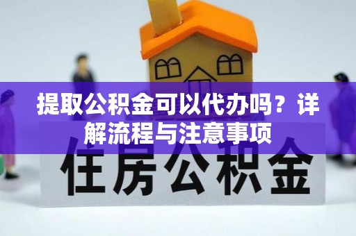 泰武提取公积金可以代办吗？详解流程与注意事项