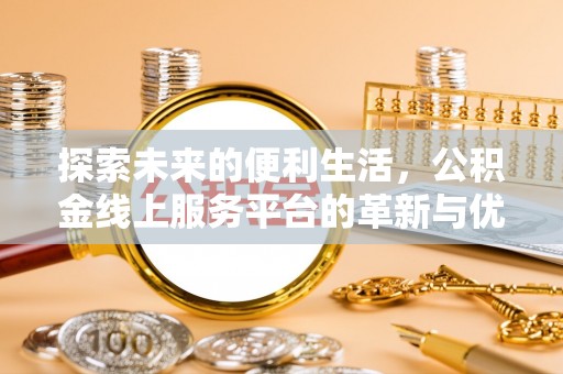 泰武探索未来的便利生活，公积金线上服务平台的革新与优势