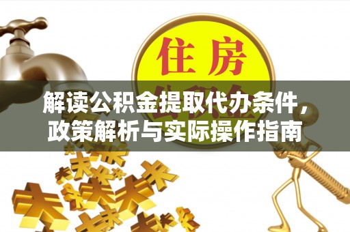 泰武解读公积金提取代办条件，政策解析与实际操作指南