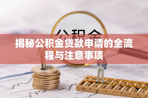 泰武揭秘公积金贷款申请的全流程与注意事项