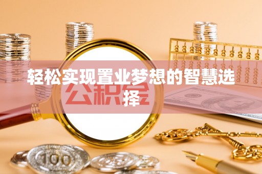 泰武轻松实现置业梦想的智慧选择
