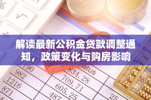 泰武解读最新公积金贷款调整通知，政策变化与购房影响