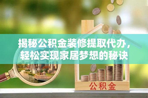 泰武揭秘公积金装修提取代办，轻松实现家居梦想的秘诀
