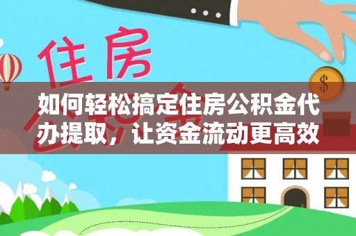泰武如何轻松搞定住房公积金代办提取，让资金流动更高效