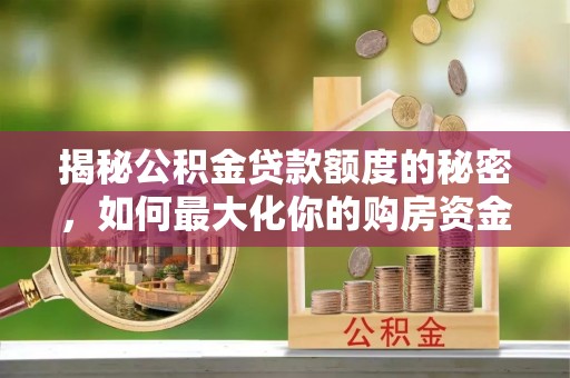泰武揭秘公积金贷款额度的秘密，如何最大化你的购房资金