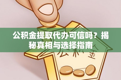 泰武公积金提取代办可信吗？揭秘真相与选择指南
