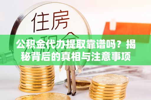 泰武公积金代办提取靠谱吗？揭秘背后的真相与注意事项