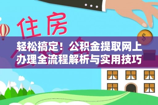 泰武轻松搞定！公积金提取网上办理全流程解析与实用技巧