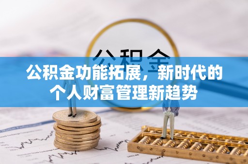 泰武公积金功能拓展，新时代的个人财富管理新趋势