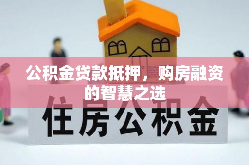 泰武公积金贷款抵押，购房融资的智慧之选