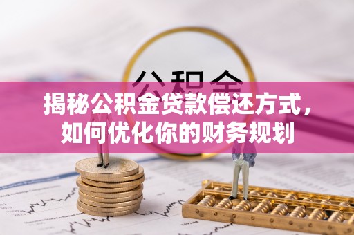 泰武揭秘公积金贷款偿还方式，如何优化你的财务规划