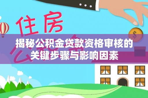 泰武揭秘公积金贷款资格审核的关键步骤与影响因素