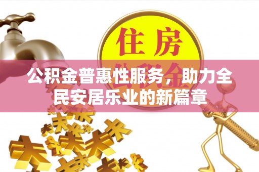 泰武公积金普惠性服务，助力全民安居乐业的新篇章