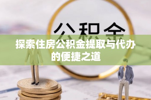泰武探索住房公积金提取与代办的便捷之道