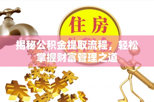 泰武揭秘公积金提取流程，轻松掌握财富管理之道