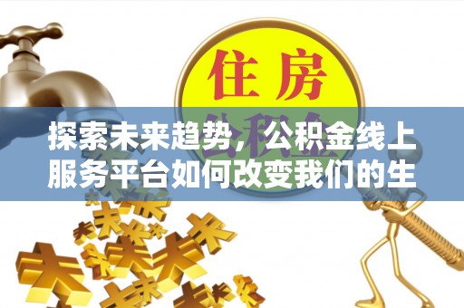 泰武探索未来趋势，公积金线上服务平台如何改变我们的生活