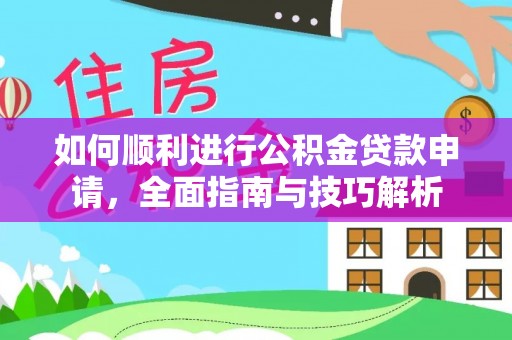 泰武如何顺利进行公积金贷款申请，全面指南与技巧解析