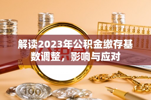 泰武解读2023年公积金缴存基数调整，影响与应对