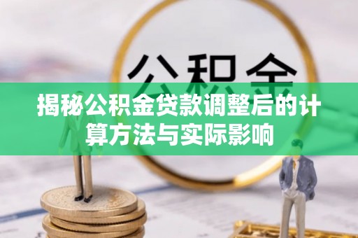 泰武揭秘公积金贷款调整后的计算方法与实际影响