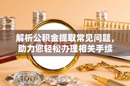 泰武解析公积金提取常见问题，助力您轻松办理相关手续