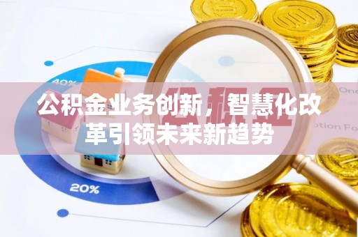 泰武公积金业务创新，智慧化改革引领未来新趋势