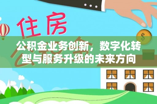 泰武公积金业务创新，数字化转型与服务升级的未来方向