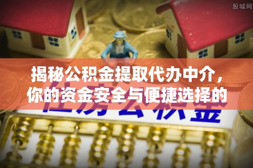 泰武揭秘公积金提取代办中介，你的资金安全与便捷选择的平衡点