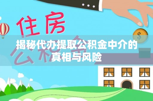 泰武揭秘代办提取公积金中介的真相与风险