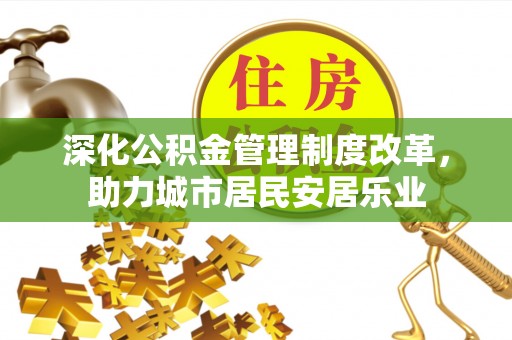 泰武深化公积金管理制度改革，助力城市居民安居乐业