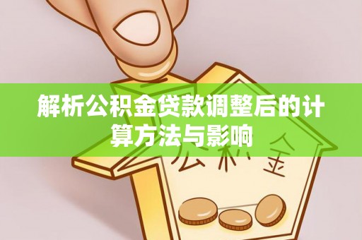 泰武解析公积金贷款调整后的计算方法与影响