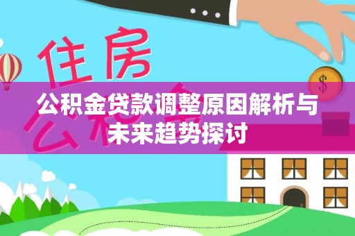 泰武公积金贷款调整原因解析与未来趋势探讨