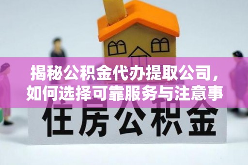 泰武揭秘公积金代办提取公司，如何选择可靠服务与注意事项